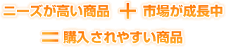 ニーズが高い商品・市場が成長中＝購入されやすい商品
