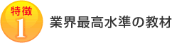 特徴1：業界最高水準の教材