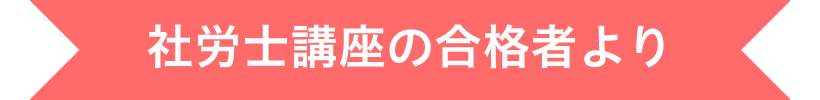 社労士講座の合格者より