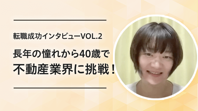 【転職成功インタビューVOL.2】長年の憧れから40歳で不動産業界に挑戦！